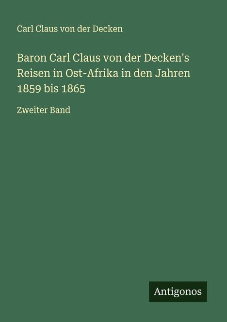 Carl Claus von der Decken: Baron Carl Claus von der Decken's Reisen in Ost-Afrika in den Jahren 1859 bis 1865, Buch