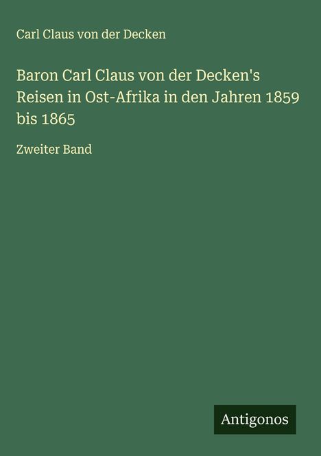 Carl Claus von der Decken: Baron Carl Claus von der Decken's Reisen in Ost-Afrika in den Jahren 1859 bis 1865, Buch