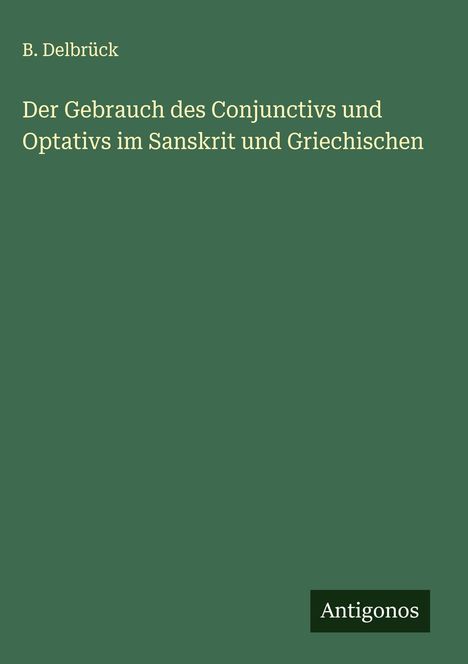 B. Delbrück: Der Gebrauch des Conjunctivs und Optativs im Sanskrit und Griechischen, Buch