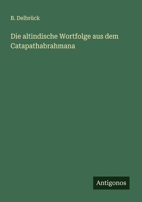 B. Delbrück: Die altindische Wortfolge aus dem Catapathabrahmana, Buch