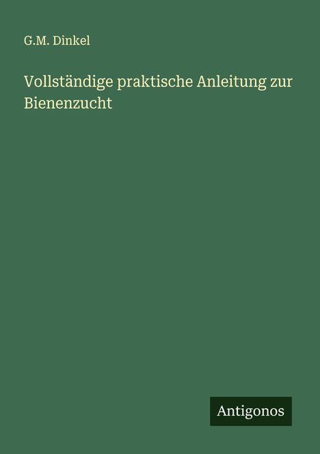 G. M. Dinkel: Vollständige praktische Anleitung zur Bienenzucht, Buch