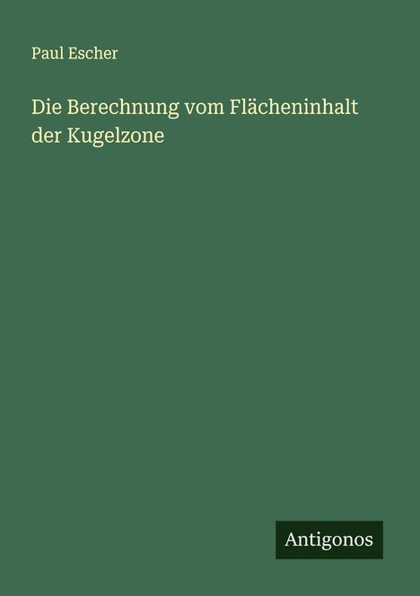 Paul Escher: Die Berechnung vom Flächeninhalt der Kugelzone, Buch