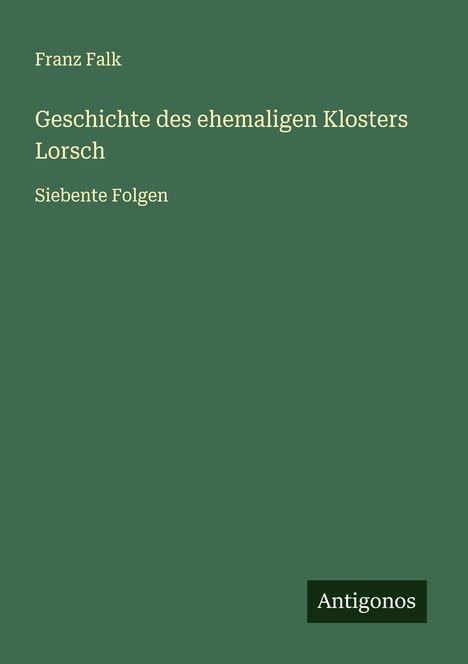 Franz Falk: Geschichte des ehemaligen Klosters Lorsch, Buch