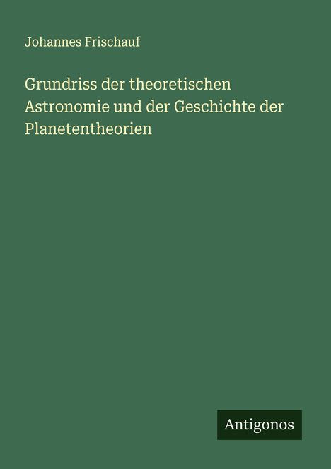 Johannes Frischauf: Grundriss der theoretischen Astronomie und der Geschichte der Planetentheorien, Buch