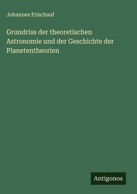 Johannes Frischauf: Grundriss der theoretischen Astronomie und der Geschichte der Planetentheorien, Buch