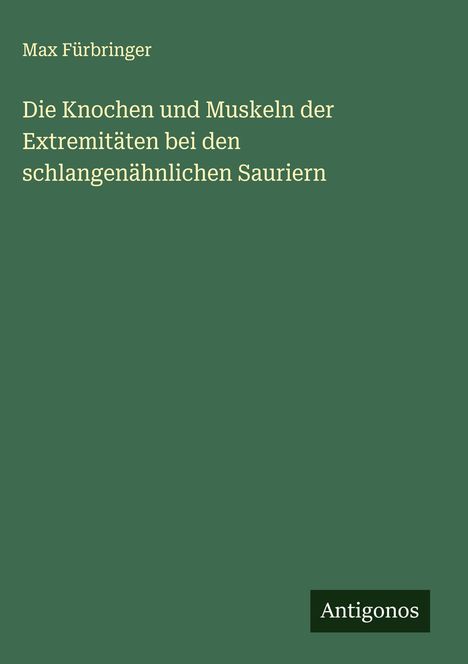 Max Fürbringer: Die Knochen und Muskeln der Extremitäten bei den schlangenähnlichen Sauriern, Buch