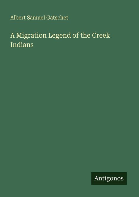 Albert Samuel Gatschet: A Migration Legend of the Creek Indians, Buch