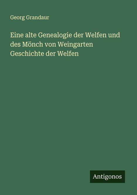 Georg Grandaur: Eine alte Genealogie der Welfen und des Mönch von Weingarten Geschichte der Welfen, Buch