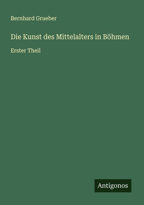 Bernhard Grueber: Die Kunst des Mittelalters in Böhmen, Buch