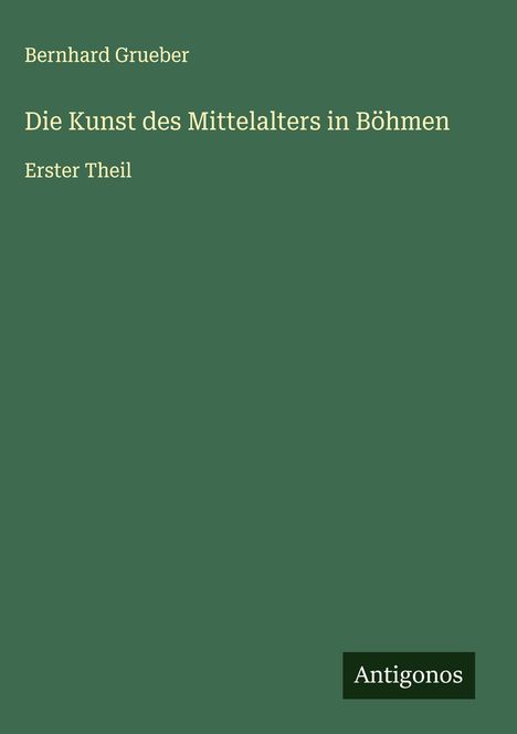 Bernhard Grueber: Die Kunst des Mittelalters in Böhmen, Buch