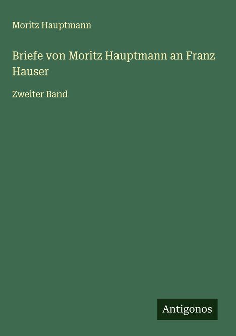 Moritz Hauptmann (1792-1868): Briefe von Moritz Hauptmann an Franz Hauser, Buch