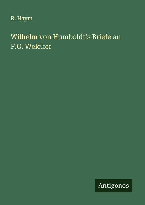 R. Haym: Wilhelm von Humboldt's Briefe an F.G. Welcker, Buch