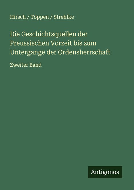 Hirsch Töppen Strehlke: Die Geschichtsquellen der Preussischen Vorzeit bis zum Untergange der Ordensherrschaft, Buch
