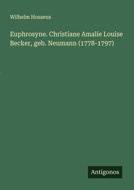 Wilhelm Hosaeus: Euphrosyne. Christiane Amalie Louise Becker, geb. Neumann (1778-1797), Buch