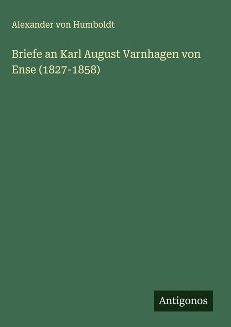 Alexander Von Humboldt: Briefe an Karl August Varnhagen von Ense (1827-1858), Buch