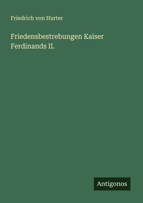 Friedrich Von Hurter: Friedensbestrebungen Kaiser Ferdinands II., Buch