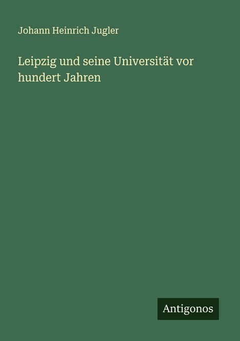 Johann Heinrich Jugler: Leipzig und seine Universität vor hundert Jahren, Buch