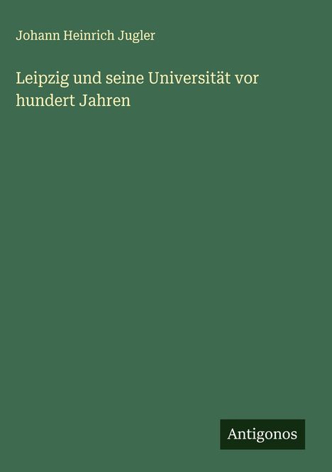 Johann Heinrich Jugler: Leipzig und seine Universität vor hundert Jahren, Buch