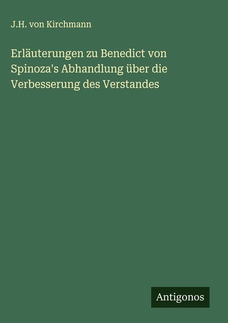 J. H. Von Kirchmann: Erläuterungen zu Benedict von Spinoza's Abhandlung über die Verbesserung des Verstandes, Buch