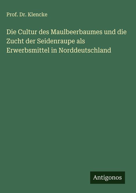 Klencke: Die Cultur des Maulbeerbaumes und die Zucht der Seidenraupe als Erwerbsmittel in Norddeutschland, Buch