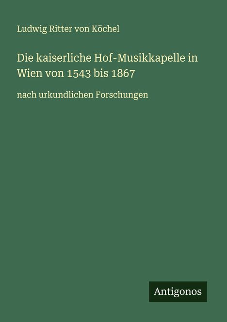 Ludwig Ritter von Köchel: Die kaiserliche Hof-Musikkapelle in Wien von 1543 bis 1867, Buch