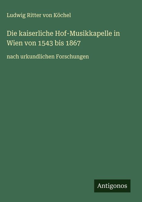 Ludwig Ritter von Köchel: Die kaiserliche Hof-Musikkapelle in Wien von 1543 bis 1867, Buch