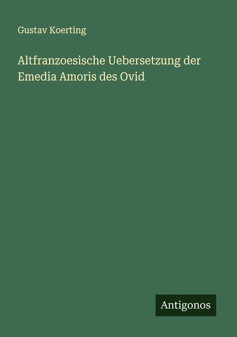 Gustav Koerting: Altfranzoesische Uebersetzung der Emedia Amoris des Ovid, Buch