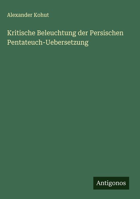 Alexander Kohut: Kritische Beleuchtung der Persischen Pentateuch-Uebersetzung, Buch