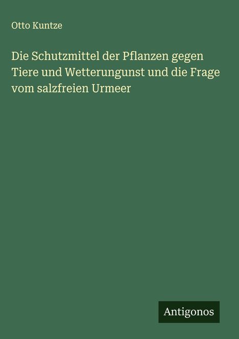 Otto Kuntze: Die Schutzmittel der Pflanzen gegen Tiere und Wetterungunst und die Frage vom salzfreien Urmeer, Buch