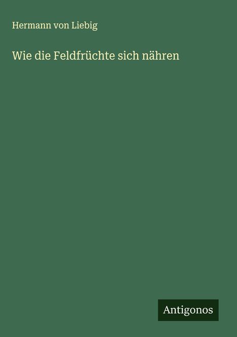 Hermann von Liebig: Wie die Feldfrüchte sich nähren, Buch