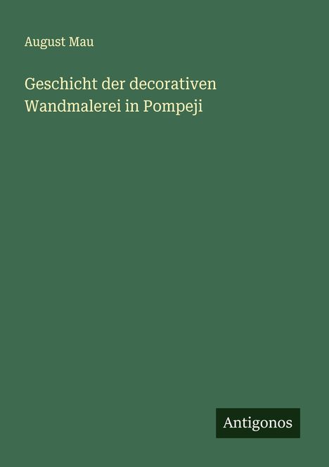 August Mau: Geschicht der decorativen Wandmalerei in Pompeji, Buch
