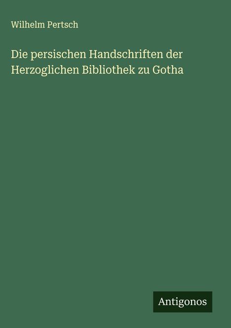 Wilhelm Pertsch: Die persischen Handschriften der Herzoglichen Bibliothek zu Gotha, Buch