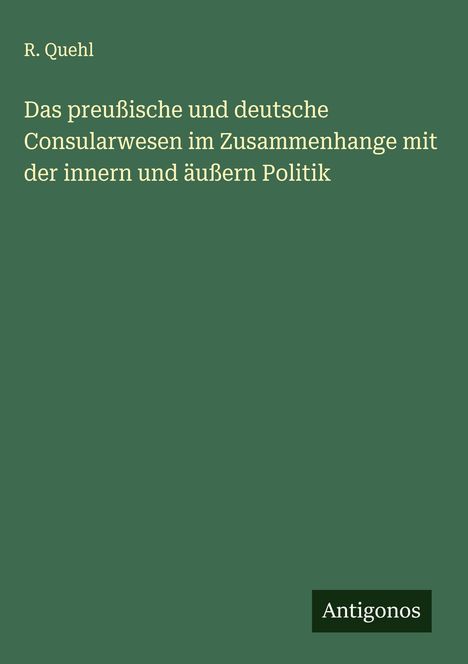 R. Quehl: Das preußische und deutsche Consularwesen im Zusammenhange mit der innern und äußern Politik, Buch