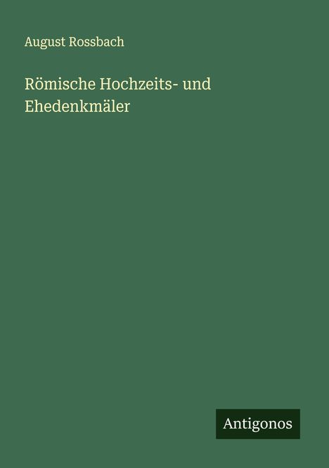 August Rossbach: Römische Hochzeits- und Ehedenkmäler, Buch