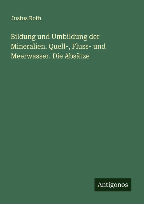 Justus Roth: Bildung und Umbildung der Mineralien. Quell-, Fluss- und Meerwasser. Die Absätze, Buch