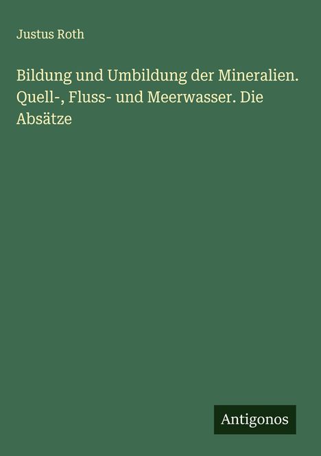Justus Roth: Bildung und Umbildung der Mineralien. Quell-, Fluss- und Meerwasser. Die Absätze, Buch