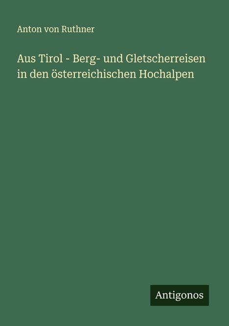 Anton Von Ruthner: Aus Tirol - Berg- und Gletscherreisen in den österreichischen Hochalpen, Buch