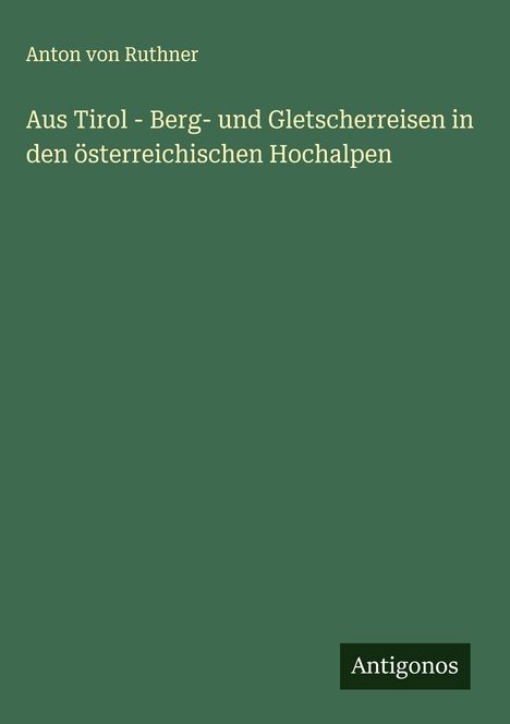 Anton Von Ruthner: Aus Tirol - Berg- und Gletscherreisen in den österreichischen Hochalpen, Buch