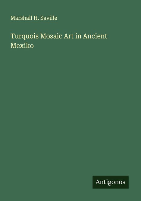 Marshall H. Saville: Turquois Mosaic Art in Ancient Mexiko, Buch