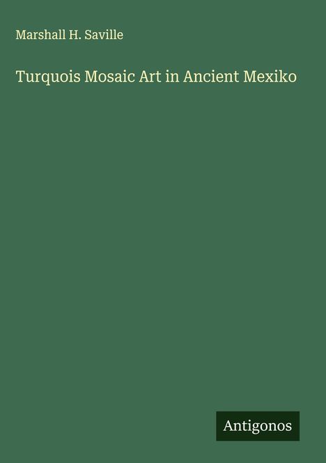 Marshall H. Saville: Turquois Mosaic Art in Ancient Mexiko, Buch