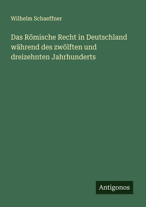 Wilhelm Schaeffner: Das Römische Recht in Deutschland während des zwölften und dreizehnten Jahrhunderts, Buch