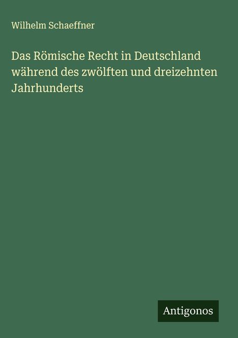 Wilhelm Schaeffner: Das Römische Recht in Deutschland während des zwölften und dreizehnten Jahrhunderts, Buch