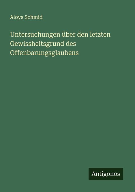 Aloys Schmid: Untersuchungen über den letzten Gewissheitsgrund des Offenbarungsglaubens, Buch