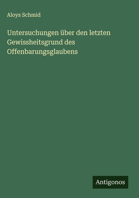 Aloys Schmid: Untersuchungen über den letzten Gewissheitsgrund des Offenbarungsglaubens, Buch