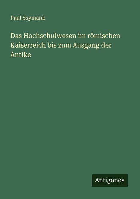 Paul Ssymank: Das Hochschulwesen im römischen Kaiserreich bis zum Ausgang der Antike, Buch