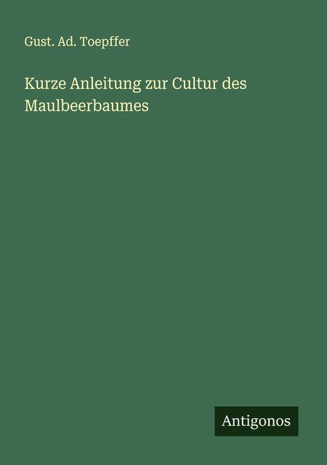 Gust. Ad. Toepffer: Kurze Anleitung zur Cultur des Maulbeerbaumes, Buch