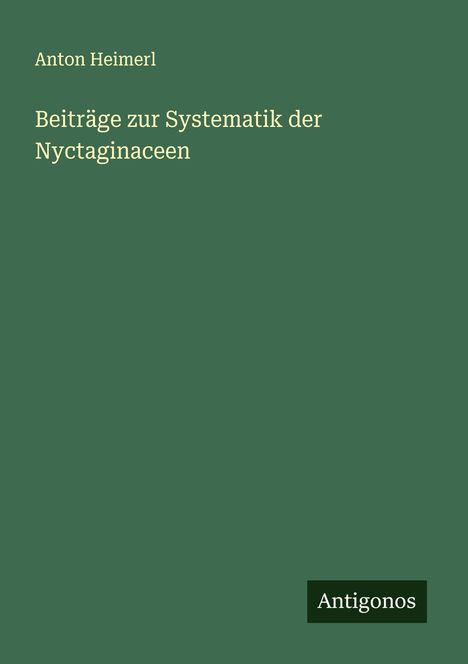 Anton Heimerl: Beiträge zur Systematik der Nyctaginaceen, Buch