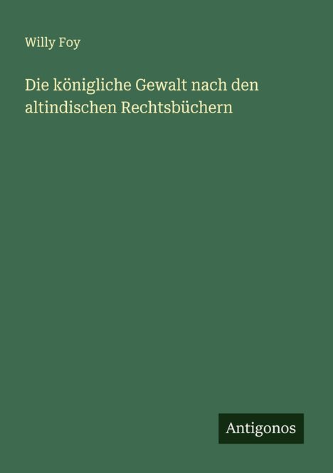Willy Foy: Die königliche Gewalt nach den altindischen Rechtsbüchern, Buch
