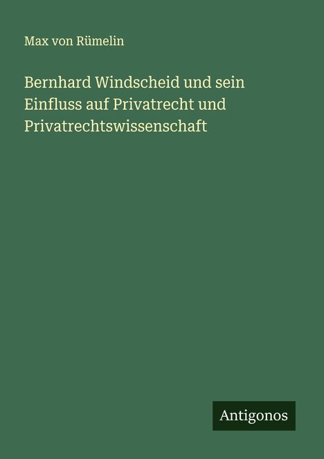 Max von Rümelin: Bernhard Windscheid und sein Einfluss auf Privatrecht und Privatrechtswissenschaft, Buch