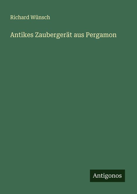 Richard Wünsch: Antikes Zaubergerät aus Pergamon, Buch